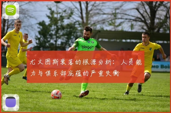 尤文图斯衰落的根源分析：人员能力与俱乐部底蕴的严重失衡
