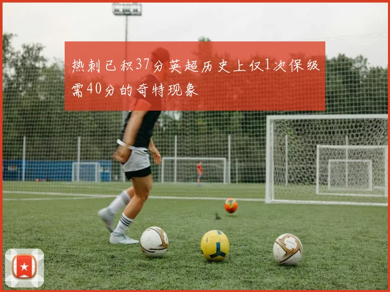 热刺已积37分英超历史上仅1次保级需40分的奇特现象
